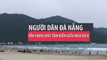 Người dân Đà Nẵng bất chấp lệnh cấm chen chúc tắm biển- PLO