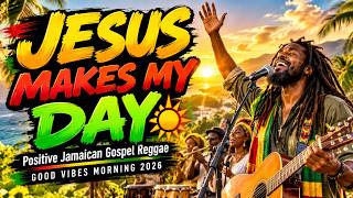 JESUS MAKES MY DAY ☀️ Positive Jamaican Gospel Reggae | Good Vibes Morning 2026 [90 Mins]