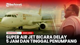 Download Lagu Super Air Jet Buka Suara Perihal Delay 5 Jam Hingga Tinggal Penumpang MP3