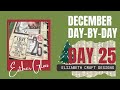 Day 25 December Day by Day | Elizabeth Craft Designs - Documenting December daily in 2023