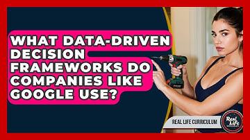 What Data-driven Decision Frameworks Do Companies Like Google Use? - Real Life Curriculum