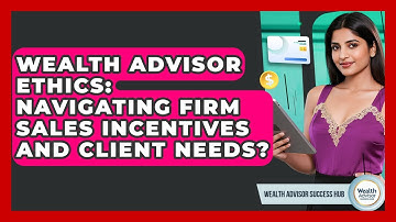 Wealth Advisor Ethics: Navigating Firm Sales Incentives And Client Needs?
