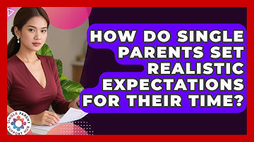 How Do Single Parents Set Realistic Expectations For Their Time? - Single Parent Support Hub