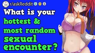 People Share Their Hottest \& Most Random Sexual Encounters (r\/askReddit Reddit Stories) [NSFW]