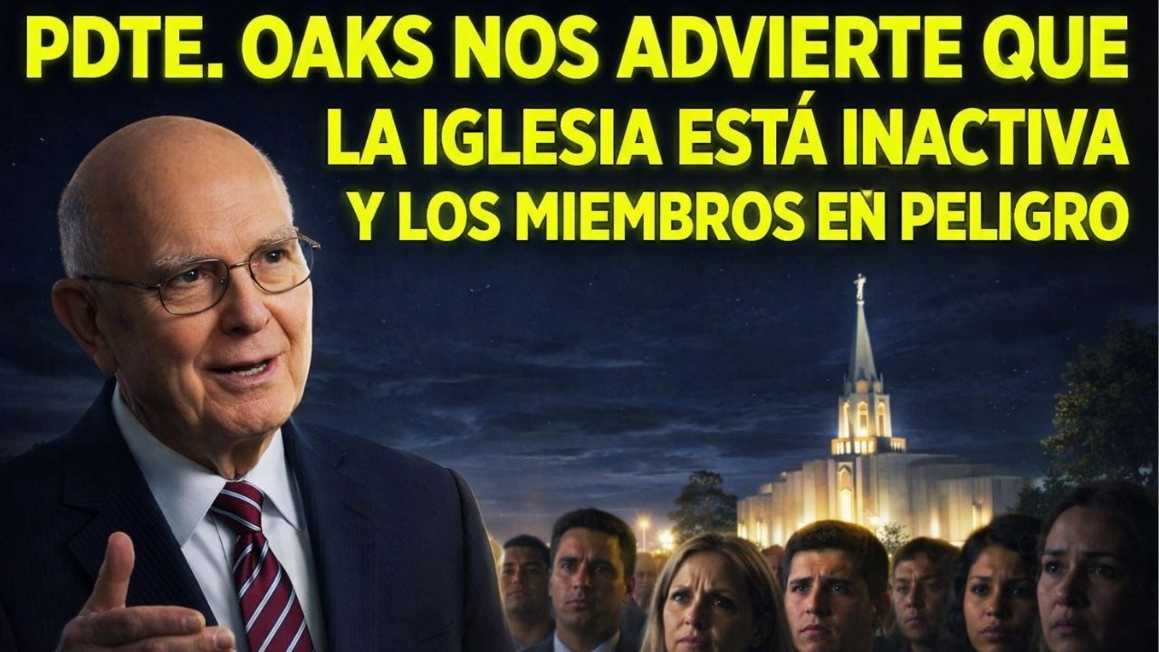 PRESIDENTE OAKS DICE QUE LA IGLESIA ESTÁ INACTIVA Y LOS MIEMBROS ESTAMOS EN MUCHO PELIGRO