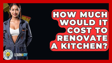 How Much Would It Cost To Renovate A Kitchen? - LearnToDIY360.com