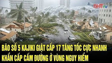 Bão số 5 Kajiki giật cấp 17 tăng tốc cực nhanh, khẩn cấp cấm đường ở vùng nguy hiểm