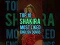 Top 10 Shakira&#39;s Most Liked English Songs #shakira