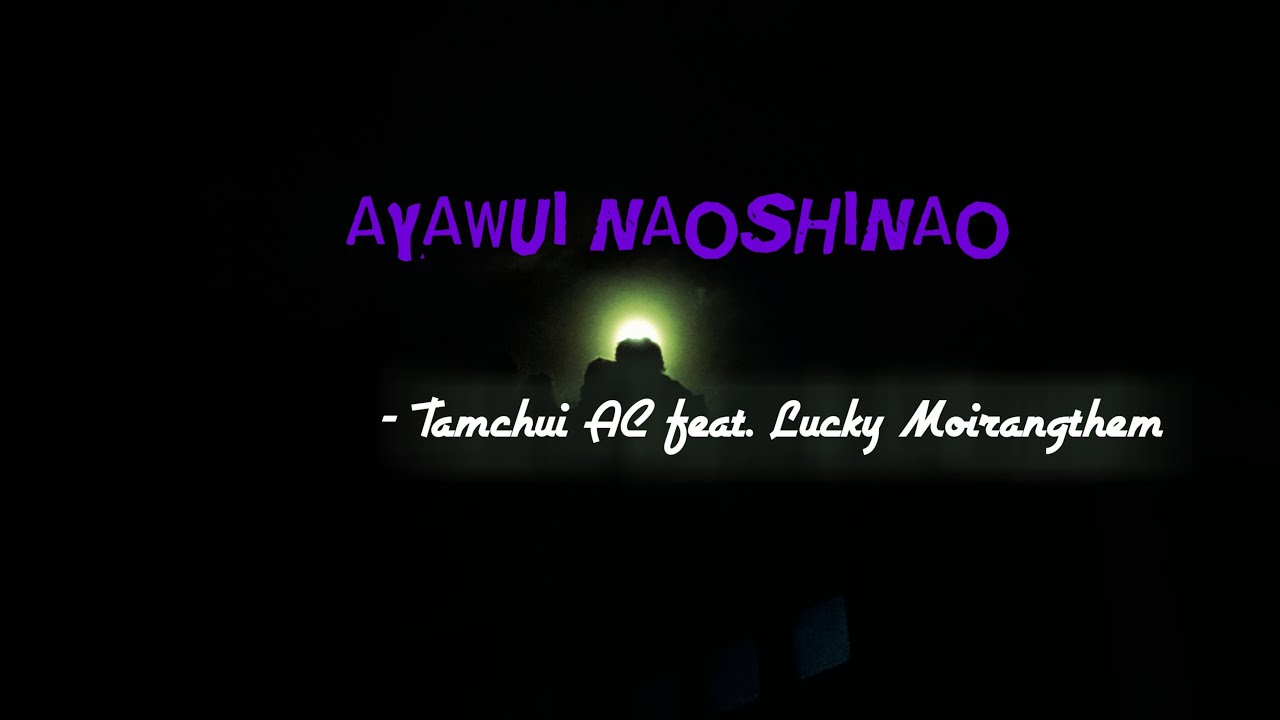 Ayawui Naoshinao / Tamchui A Chihui feat. Lucky Moirangthem /