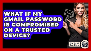 What If My Gmail Password Is Compromised On A Trusted Device? - TheEmailToolbox.com