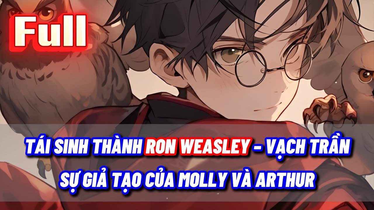[FULL] HARRY POTTER FANFIC: TÁI SINH THÀNH RON WEASLEY – VẠCH TRẦN SỰ GIẢ TẠO CỦA MOLLY VÀ ARTHUR