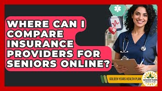 Where Can I Compare Insurance Providers for Seniors Online? | Golden Years Health Plan News