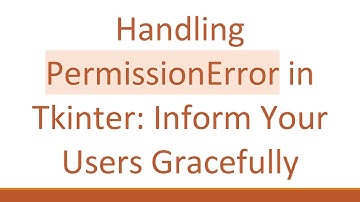 Handling PermissionError in Tkinter: Inform Your Users Gracefully