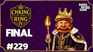 That Being Said #229 - The Ch'King of The Ring IV FINAL