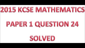 2015 KCSE MATHEMATICS PAPER 1 QUESTION 24