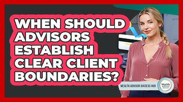 When Should Advisors Establish Clear Client Boundaries?