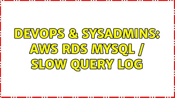 DevOps & SysAdmins: AWS RDS MySQL / Slow Query Log (2 Solutions!!)
