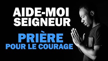 Aide-moi Seigeneur - Prière pour le courage - Prière pour avoir la force et le courage
