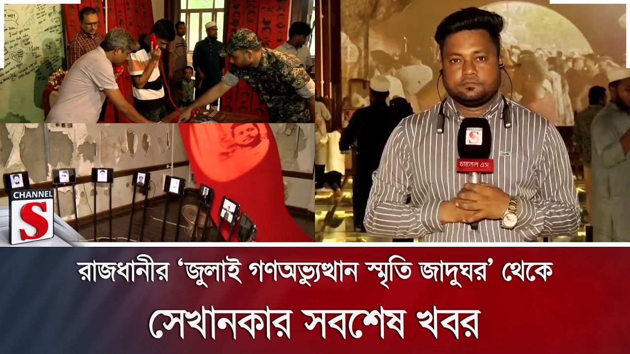 রাজধানীর ‘জুলাই গণঅভ্যুত্থান স্মৃতি জাদুঘর’ থেকে সেখানকার সবশেষ খবর | Channel S News