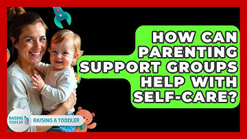 How Can Parenting Support Groups Help With Self-care? - Raising A Toddler