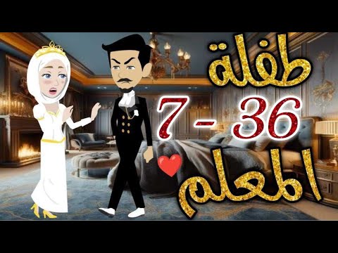 طفلة المعلم من الحلقه السابعه الي السادسه و الثلاثون قصه رومنسيه ممتعه