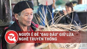 Người Ê Đê "đau đáu" giữ lửa nghề truyền thống | Truyền hình Quốc hội Việt Nam