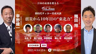 【幸野健一×隅田翔×東北全県ゲスト】新時代サッカー育成対談！「震災から10年目の“東北力”」［アイリスオーヤマU 11プレミアリーグpresents］