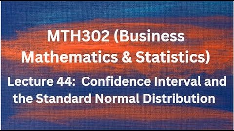 MTH302 (Business Mathematics & Statistics) Lecture No.44 (Calculating Confidence Intervals)