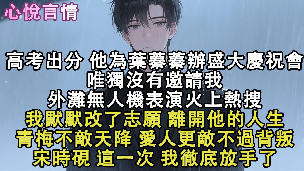 高考出分，他為葉蓁蓁辦了盛大的慶祝會。而我，卻不在賓客名單裏。外灘無人機表演火上熱搜，我默默改了志願，離開他的人生。青梅不敵天降，愛人更敵不過背叛。宋時硯，這一次，我徹底放手了。#小說 #故事 #言情