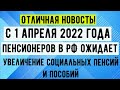 С 1 апреля 2022 года пенсионеров в РФ ожидает УВЕЛИЧЕНИЕ социальных Пенсий и Пособий