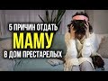 5 ПРИЧИН ОТДАТЬ МАМУ В ДОМ ПРЕСТАРЕЛЫХ