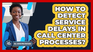 How To Detect Service Delays In Call Center Processes?