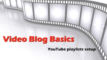 Video Blog Basics: YouTube Playlists how to make them and what to do with them