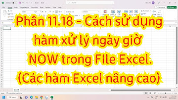 Phần 11.18 - Cách sử dụng hàm xử lý ngày giờ - NOW trong FIle Excel.(Các hàm Excel nâng cao)
