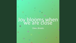 Joy blooms when we are close