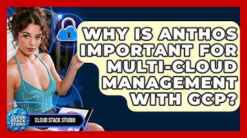 Why Is Anthos Important For Multi-cloud Management With GCP? - Cloud Stack Studio