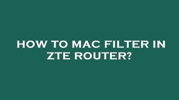 How to mac filter in zte router?