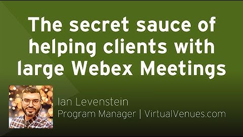 The secret sauce of helping clients with large WebEx Meetings | Ian Levenstein, Program Manager, V2.