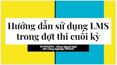 HƯỚNG DẪN SV THAO TÁC MỞ ĐỀ THI VÀ NỘP BÀI THI CUỐI KỲ TRÊN LMS