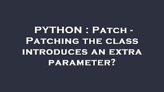 PYTHON : Patch - Patching the class introduces an extra parameter
