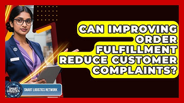 Can Improving Order Fulfillment Reduce Customer Complaints? - Smart Logistics Network