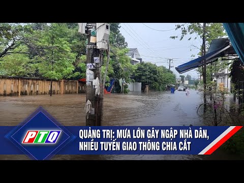 Quảng Trị: Mưa lớn gây ngập nhà dân, nhiều tuyến giao thông chia cắt | PTQ