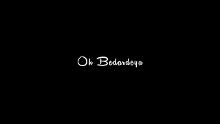 O Bedardeya - Song Status ||WhatsApp Status || Black Screen Status