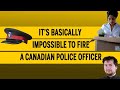 It’s basically impossible to fire a Canadian police officer