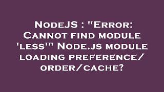 NodeJS : "Error: Cannot find module 'less'" Node.js module loading preference/order/cache?