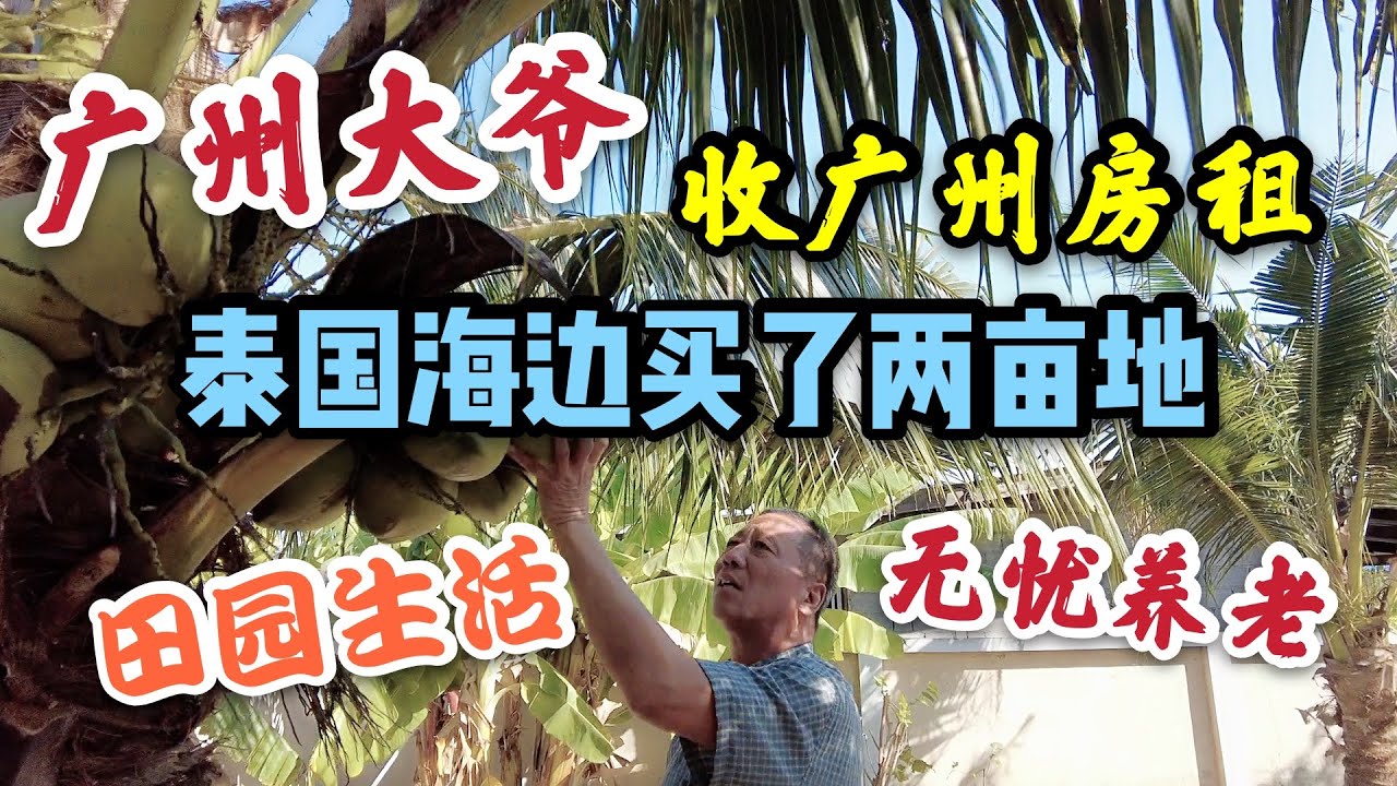 广州大爷，收广州房租在泰国海边买了2亩地，过田园生活无忧养老
