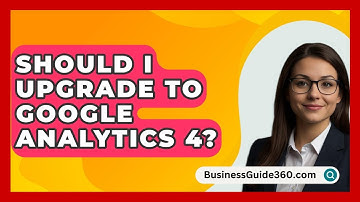 Should I Upgrade to Google Analytics 4? - BusinessGuide360.com