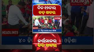 ଦନ ୧୨ଟର ବଡ ଖବର Kalinga Tv