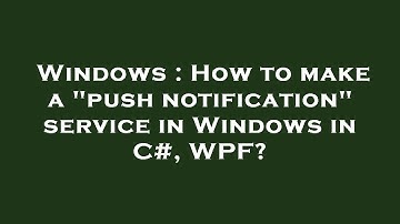 Windows : How to make a "push notification" service in Windows in C#, WPF?