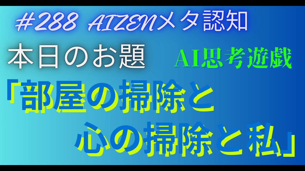 本日のお題「部屋の掃除と心の掃除と私＃288」by　Claude4 6　＃AIZEN#ai思考遊戯#aiと共育＃メタ認知トレーニング
